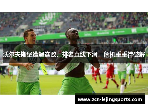 沃尔夫斯堡遭遇连败，排名直线下滑，危机重重待破解