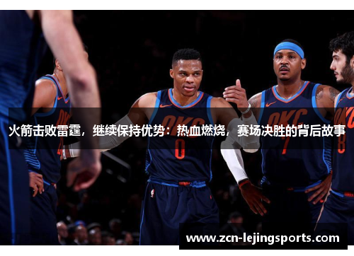 火箭击败雷霆，继续保持优势：热血燃烧，赛场决胜的背后故事