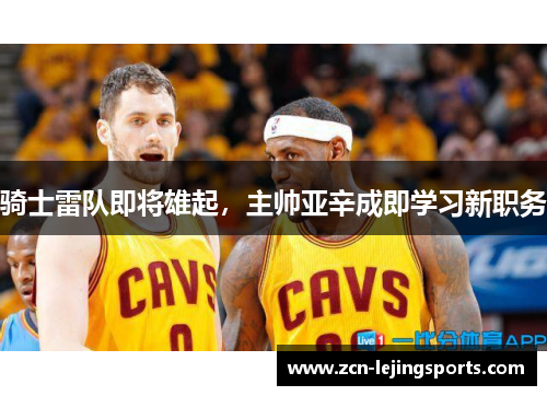 骑士雷队即将雄起，主帅亚辛成即学习新职务