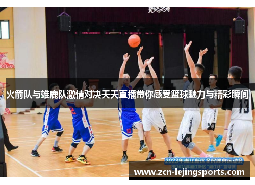 火箭队与雄鹿队激情对决天天直播带你感受篮球魅力与精彩瞬间