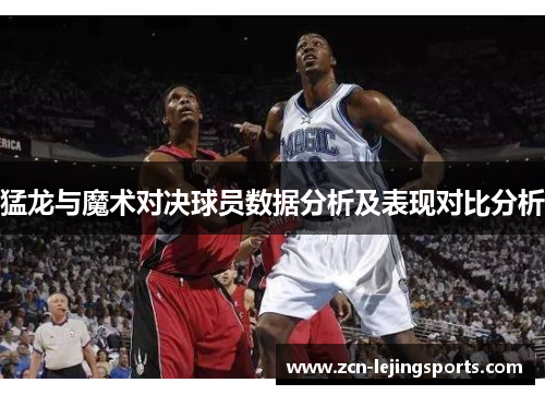 猛龙与魔术对决球员数据分析及表现对比分析