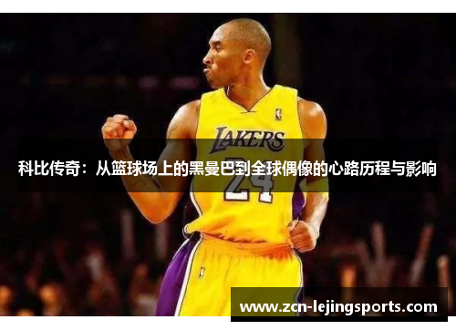 科比传奇：从篮球场上的黑曼巴到全球偶像的心路历程与影响