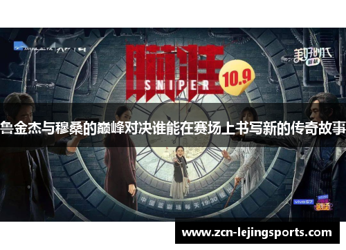 鲁金杰与穆桑的巅峰对决谁能在赛场上书写新的传奇故事