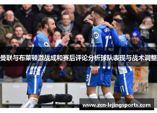 曼联与布莱顿激战成和赛后评论分析球队表现与战术调整