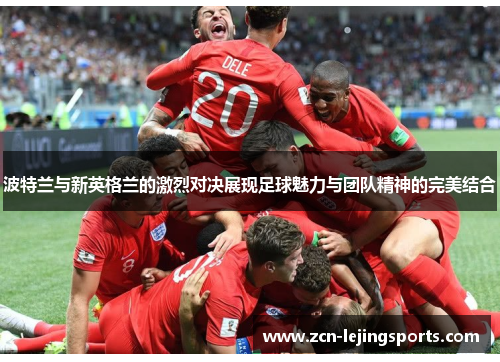 波特兰与新英格兰的激烈对决展现足球魅力与团队精神的完美结合