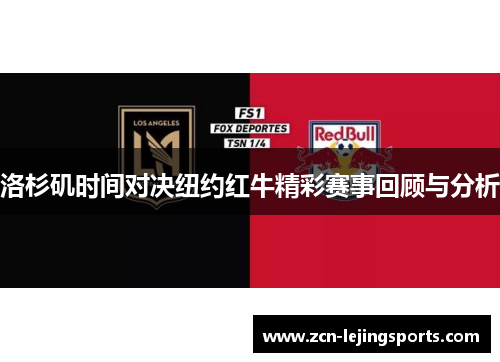 洛杉矶时间对决纽约红牛精彩赛事回顾与分析