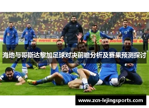 海地与哥斯达黎加足球对决前瞻分析及赛果预测探讨