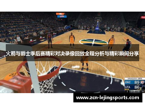 火箭与爵士季后赛精彩对决录像回放全程分析与精彩瞬间分享